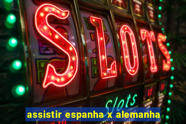 assistir espanha x alemanha